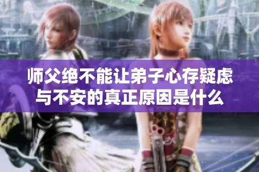 师父绝不能让弟子心存疑虑与不安的真正原因是什么