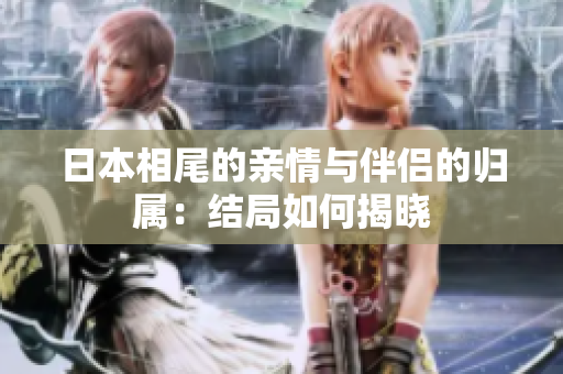 日本相尾的亲情与伴侣的归属：结局如何揭晓