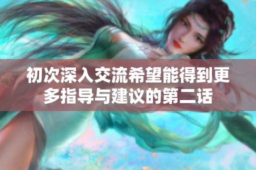 初次深入交流希望能得到更多指导与建议的第二话