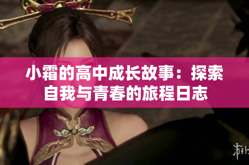 小霜的高中成长故事：探索自我与青春的旅程日志
