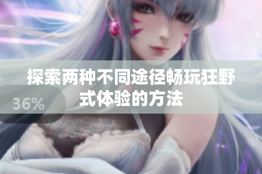 探索两种不同途径畅玩狂野式体验的方法