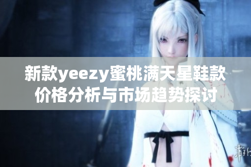 新款yeezy蜜桃满天星鞋款价格分析与市场趋势探讨