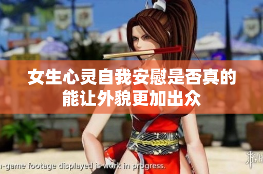 女生心灵自我安慰是否真的能让外貌更加出众
