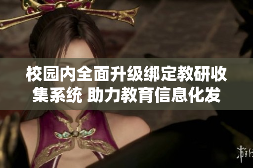 校园内全面升级绑定教研收集系统 助力教育信息化发展