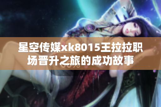 星空传媒xk8015王拉拉职场晋升之旅的成功故事