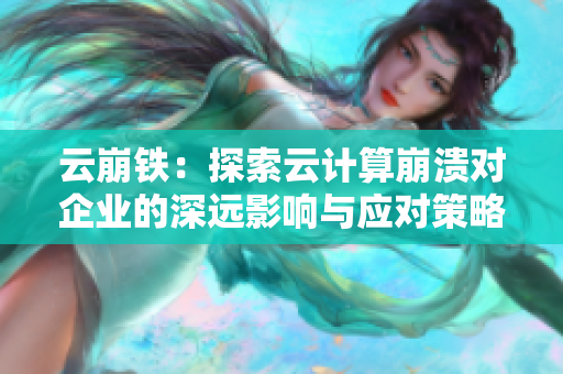 云崩铁：探索云计算崩溃对企业的深远影响与应对策略