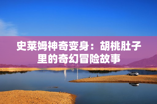 史莱姆神奇变身：胡桃肚子里的奇幻冒险故事