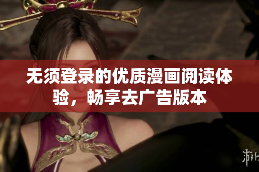 无须登录的优质漫画阅读体验，畅享去广告版本