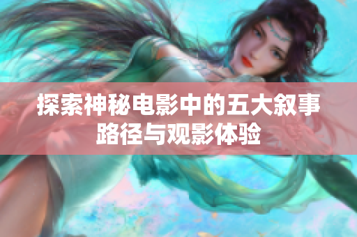 探索神秘电影中的五大叙事路径与观影体验