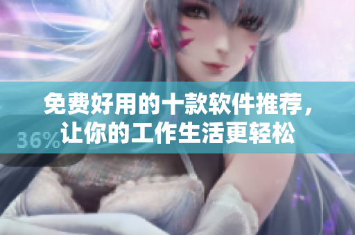 免费好用的十款软件推荐，让你的工作生活更轻松