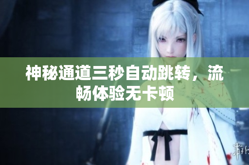 神秘通道三秒自动跳转，流畅体验无卡顿