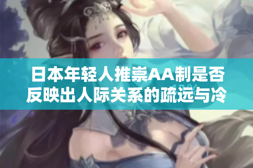 日本年轻人推崇AA制是否反映出人际关系的疏远与冷漠