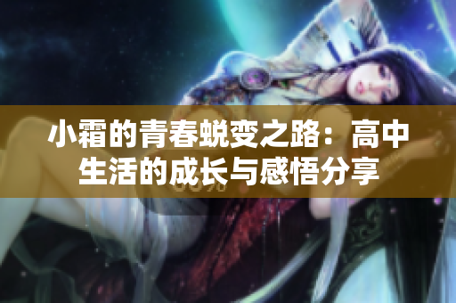 小霜的青春蜕变之路：高中生活的成长与感悟分享