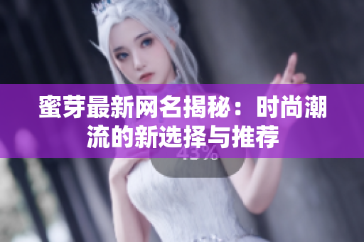 蜜芽最新网名揭秘：时尚潮流的新选择与推荐