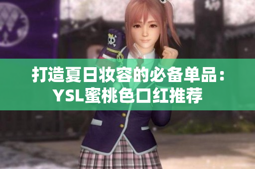 打造夏日妆容的必备单品：YSL蜜桃色口红推荐