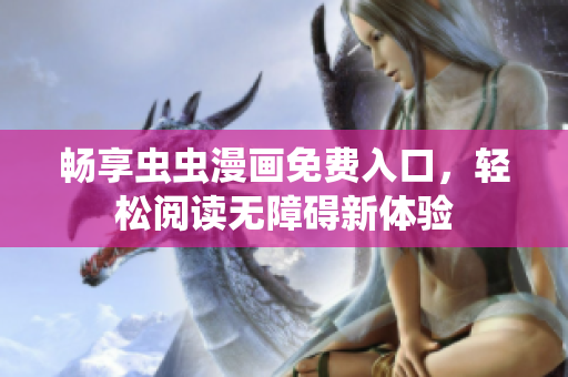 畅享虫虫漫画免费入口，轻松阅读无障碍新体验