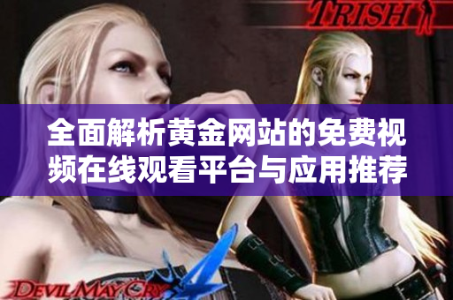 全面解析黄金网站的免费视频在线观看平台与应用推荐