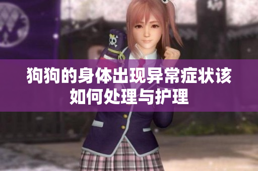 狗狗的身体出现异常症状该如何处理与护理