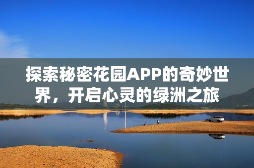 探索秘密花园APP的奇妙世界，开启心灵的绿洲之旅
