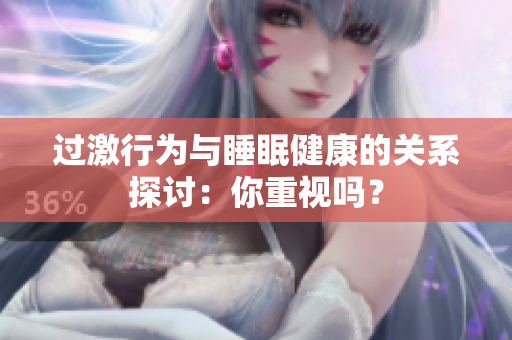 过激行为与睡眠健康的关系探讨：你重视吗？