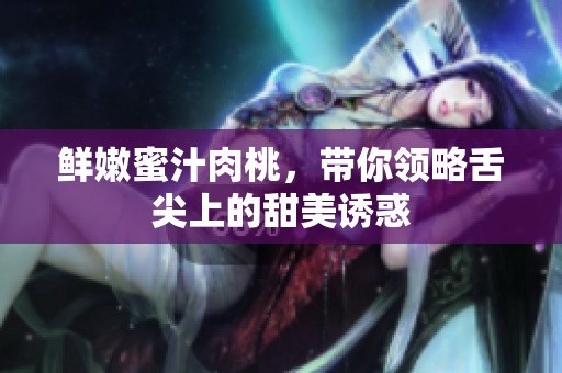 鲜嫩蜜汁肉桃，带你领略舌尖上的甜美诱惑