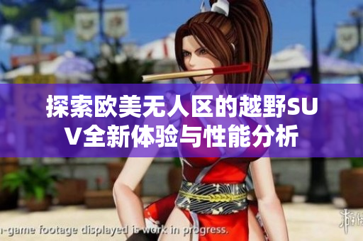 探索欧美无人区的越野SUV全新体验与性能分析