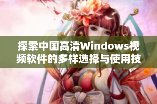 探索中国高清Windows视频软件的多样选择与使用技巧