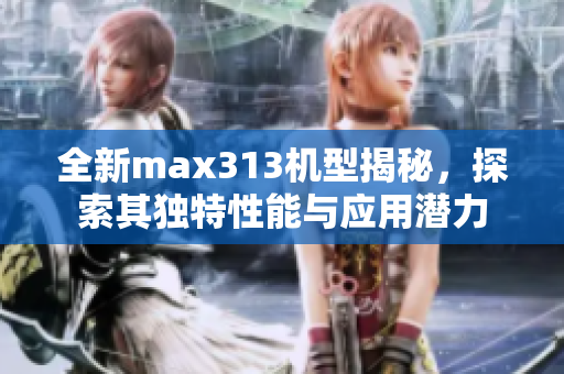 全新max313机型揭秘，探索其独特性能与应用潜力