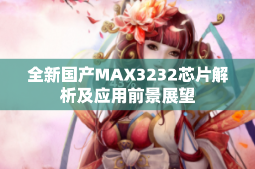 全新国产MAX3232芯片解析及应用前景展望