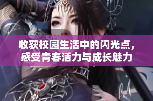 收获校园生活中的闪光点，感受青春活力与成长魅力