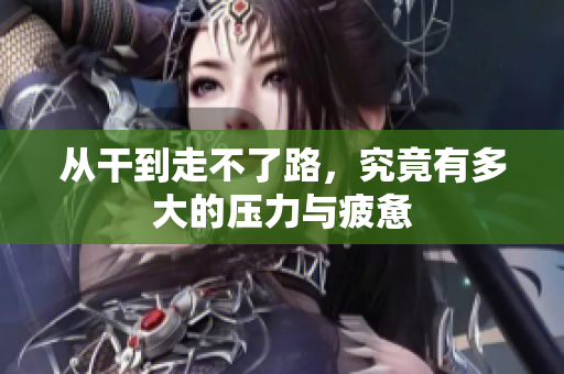 从干到走不了路，究竟有多大的压力与疲惫