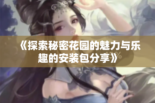 《探索秘密花园的魅力与乐趣的安装包分享》