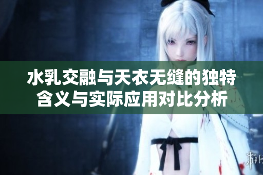 水乳交融与天衣无缝的独特含义与实际应用对比分析