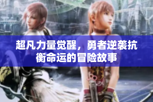 超凡力量觉醒，勇者逆袭抗衡命运的冒险故事
