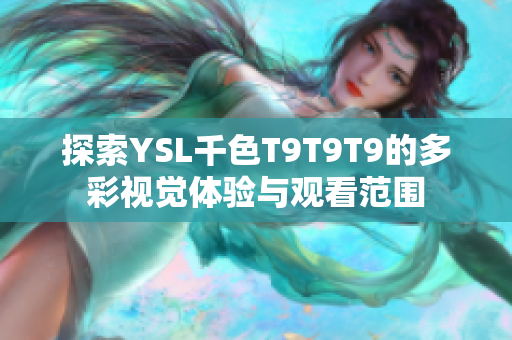 探索YSL千色T9T9T9的多彩视觉体验与观看范围