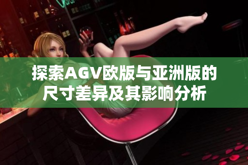 探索AGV欧版与亚洲版的尺寸差异及其影响分析