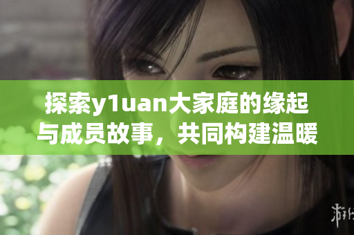 探索y1uan大家庭的缘起与成员故事，共同构建温暖社区