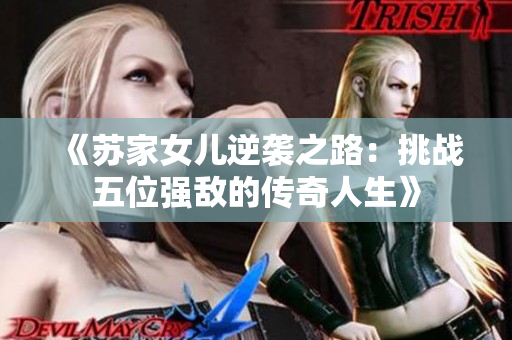 《苏家女儿逆袭之路：挑战五位强敌的传奇人生》
