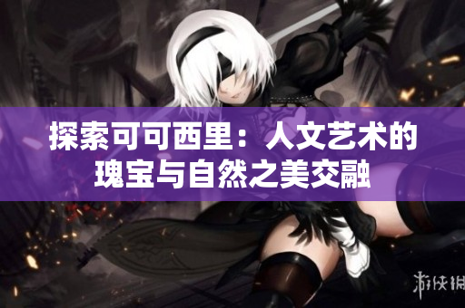 探索可可西里：人文艺术的瑰宝与自然之美交融