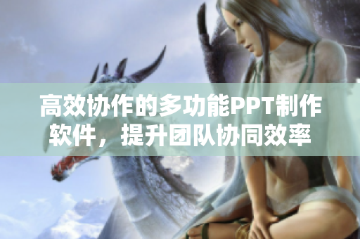 高效协作的多功能PPT制作软件，提升团队协同效率