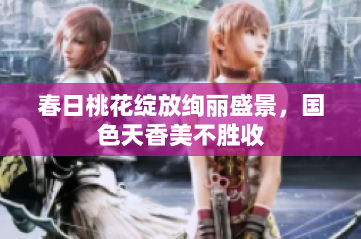 春日桃花绽放绚丽盛景，国色天香美不胜收