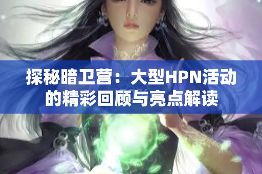 探秘暗卫营：大型HPN活动的精彩回顾与亮点解读