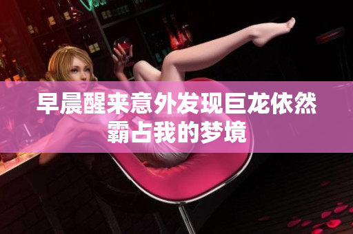 早晨醒来意外发现巨龙依然霸占我的梦境