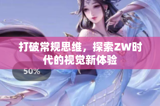 打破常规思维，探索ZW时代的视觉新体验