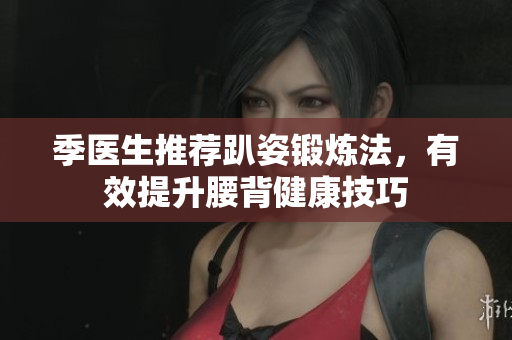 季医生推荐趴姿锻炼法，有效提升腰背健康技巧