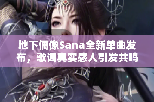 地下偶像Sana全新单曲发布，歌词真实感人引发共鸣
