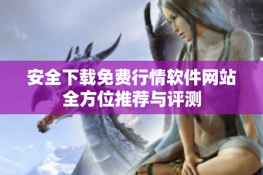 安全下载免费行情软件网站全方位推荐与评测