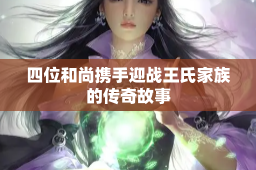 四位和尚携手迎战王氏家族的传奇故事