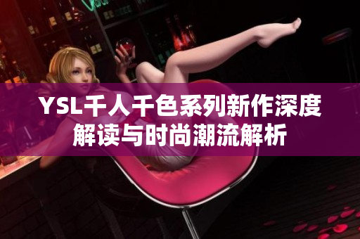 YSL千人千色系列新作深度解读与时尚潮流解析