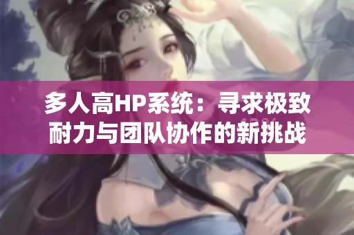 多人高HP系统：寻求极致耐力与团队协作的新挑战